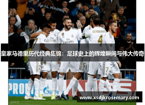 皇家马德里历代经典集锦：足球史上的辉煌瞬间与伟大传奇