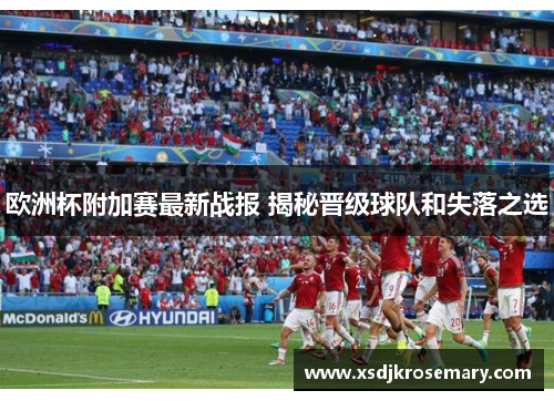 欧洲杯附加赛最新战报 揭秘晋级球队和失落之选