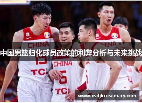 中国男篮归化球员政策的利弊分析与未来挑战
