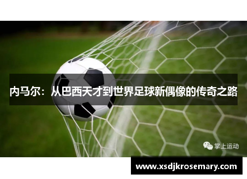 内马尔：从巴西天才到世界足球新偶像的传奇之路